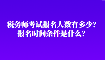 稅務(wù)師考試報名人數(shù)有多少？報名時間條件是什么？