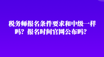 稅務(wù)師報(bào)名條件要求和中級(jí)一樣嗎？報(bào)名時(shí)間官網(wǎng)公布嗎？