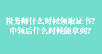 稅務(wù)師什么時(shí)候領(lǐng)取證書？申領(lǐng)后什么時(shí)候能拿到？