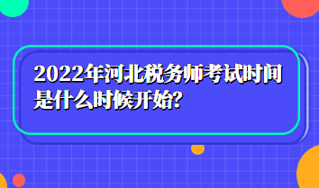 2022年河北稅務(wù)師考試時(shí)間是什么時(shí)候開始？