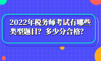 2022年稅務(wù)師考試有哪些類型題目？多少分合格？