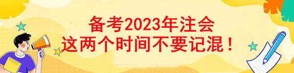 備考2023年注會(huì) 這兩個(gè)時(shí)間不要記混！