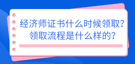 2022初中級經(jīng)濟(jì)師證書什么時候領(lǐng)??？領(lǐng)取流程是什么樣的？