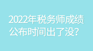 2022年稅務(wù)師成績公布時間出了沒？