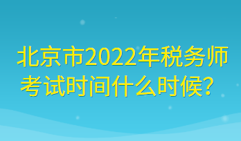 北京市2022年稅務(wù)師考試時間什么時候？