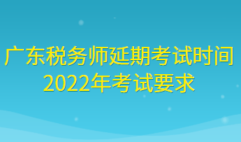 廣東稅務師延期考試時間2022年考試要求