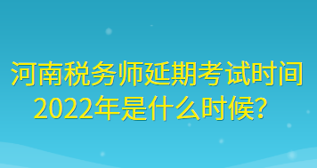 河南稅務(wù)師延期考試時間2022年是什么時候？