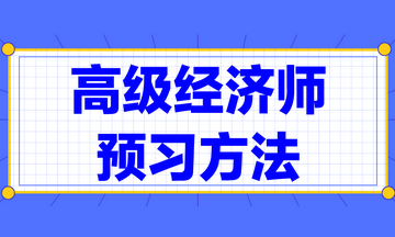 高級經(jīng)濟(jì)師預(yù)習(xí)方法