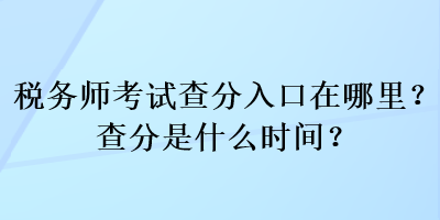 稅務師考試查分入口在哪里？查分是什么時間？