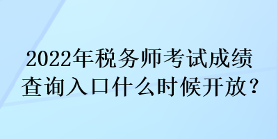 2022年稅務(wù)師考試成績(jī)查詢?nèi)肟谑裁磿r(shí)候開放？