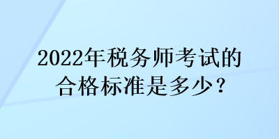 2022年稅務(wù)師考試的合格標(biāo)準(zhǔn)是多少？