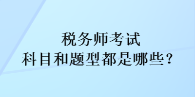 稅務(wù)師考試科目和考試題型都是哪些？