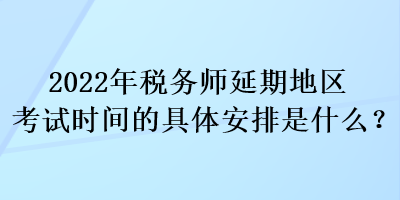 2022年稅務(wù)師延期地區(qū)考試時(shí)間的具體安排是什么？