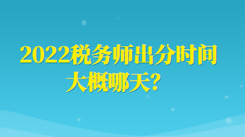 2022稅務(wù)師出分時間大概哪天？