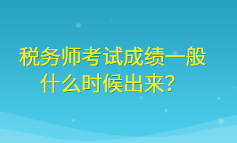 稅務(wù)師考試成績一般什么時候出來？