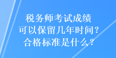 稅務(wù)師考試成績可以保留幾年時(shí)間？合格標(biāo)準(zhǔn)是什么？