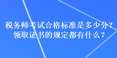 稅務(wù)師考試合格標(biāo)準(zhǔn)是多少分？領(lǐng)取證書的規(guī)定都有什么？