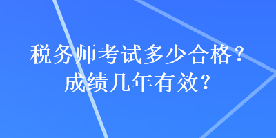 稅務(wù)師考試多少合格？成績幾年有效？