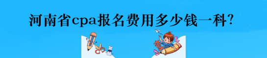 河南省cpa報名費(fèi)用多少錢一科？