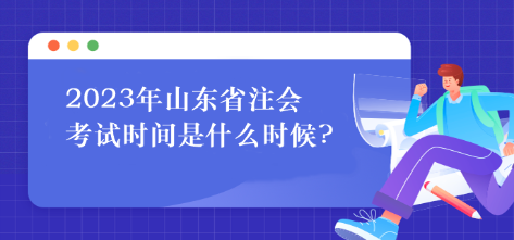 2023年山東省注會考試時間是什么時候?