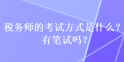 稅務(wù)師的考試方式是什么？有筆試嗎？