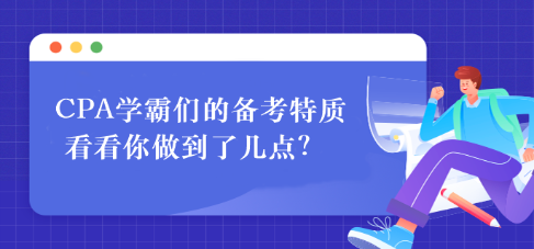 CPA學(xué)霸們的備考特質(zhì) 看看你做到了幾點(diǎn)？