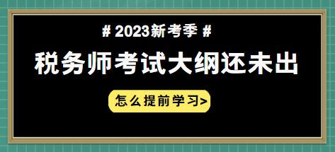 2023年稅務(wù)師大綱什么時(shí)候出 怎么提前學(xué)習(xí)？