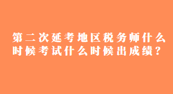 第二次延考地區(qū)稅務(wù)師什么時(shí)候考試什么時(shí)候出成績？