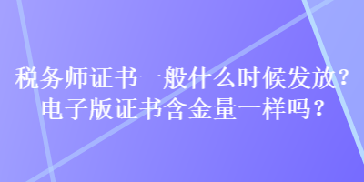 稅務(wù)師證書一般什么時候發(fā)放？電子版證書含金量一樣嗎？