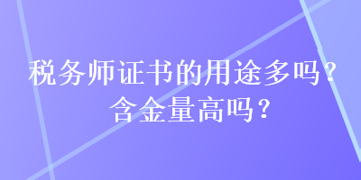 稅務(wù)師證書(shū)的用途多嗎？含金量高嗎？