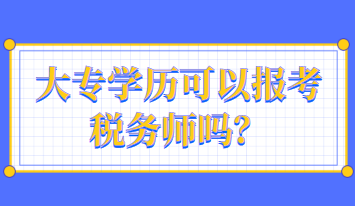 大專學(xué)歷可以報考稅務(wù)師嗎？