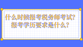 什么時候報考稅務(wù)師考試？報考學(xué)歷要求是什么？