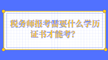 稅務(wù)師報(bào)考需要什么學(xué)歷證書才能考？