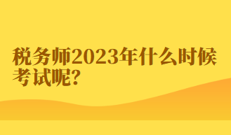 稅務(wù)師2023年什么時候考試呢？