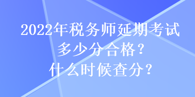 2022年稅務(wù)師延期考試多少分合格？什么時(shí)候查分？