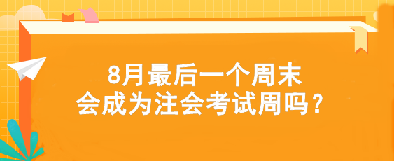 考試時(shí)間提前！8月最后一個(gè)周末會(huì)成為注會(huì)考試周嗎？