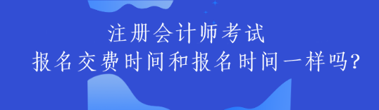 注冊會計師考試交費時間和報名時間一樣嗎？