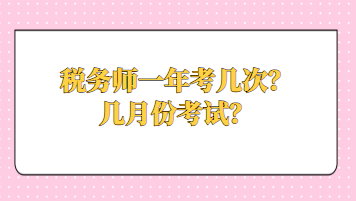 稅務(wù)師一年考幾次？幾月份考試？