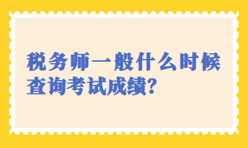 稅務(wù)師一般什么時(shí)候查詢考試成績？