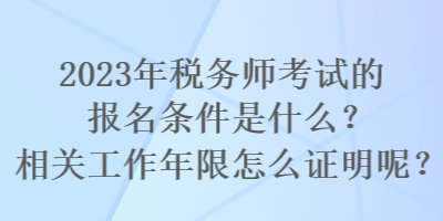 2023年稅務(wù)師考試的報(bào)名條件是什么？相關(guān)工作年限怎么證明呢？