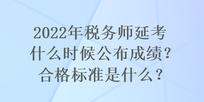 2022年稅務(wù)師延考什么時(shí)候公布成績？合格標(biāo)準(zhǔn)是什么？