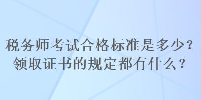 稅務(wù)師考試合格標準是多少？領(lǐng)取證書的規(guī)定都有什么？