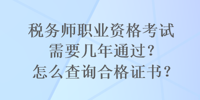 稅務(wù)師職業(yè)資格考試需要幾年通過？怎么查詢合格證書？