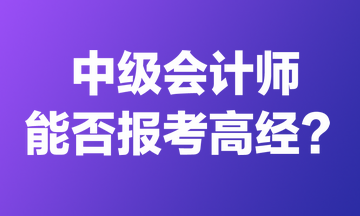 中級會計(jì)師能否報(bào)考高經(jīng)