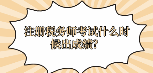 注冊(cè)稅務(wù)師考試什么時(shí)候出成績(jī)？