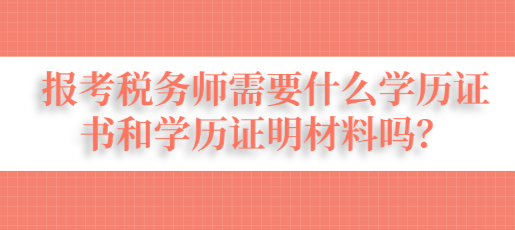 報(bào)考稅務(wù)師需要什么學(xué)歷證書和學(xué)歷證明材料嗎？