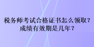 稅務(wù)師考試合格證書怎么領(lǐng)?。砍煽冇行谑菐啄?？