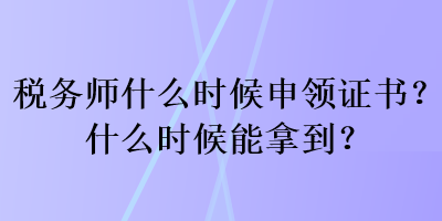 稅務(wù)師什么時候申領(lǐng)證書？什么時候能拿到？