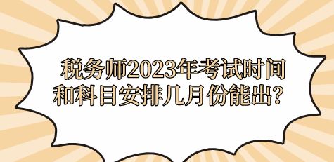 稅務(wù)師2023年考試時間和科目安排幾月份能出？