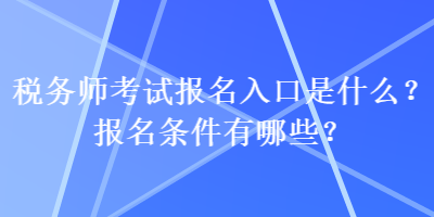 稅務(wù)師考試報(bào)名入口是什么？報(bào)名條件有哪些？